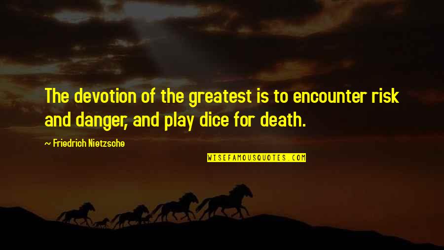 Dice With Death Quotes By Friedrich Nietzsche: The devotion of the greatest is to encounter