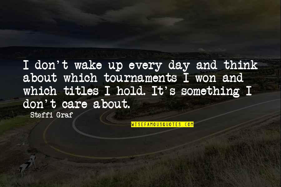 Diceman Creations Quotes By Steffi Graf: I don't wake up every day and think