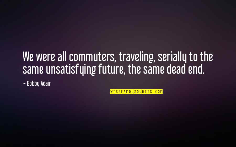 Dicenzo Brothers Quotes By Bobby Adair: We were all commuters, traveling, serially to the Dicenzo Brothers Quotes By Bobby Adair: We were all commuters, traveling, serially to the