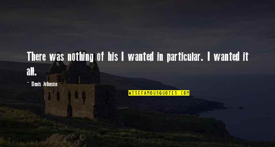Dicenzo Brothers Quotes By Denis Johnson: There was nothing of his I wanted in