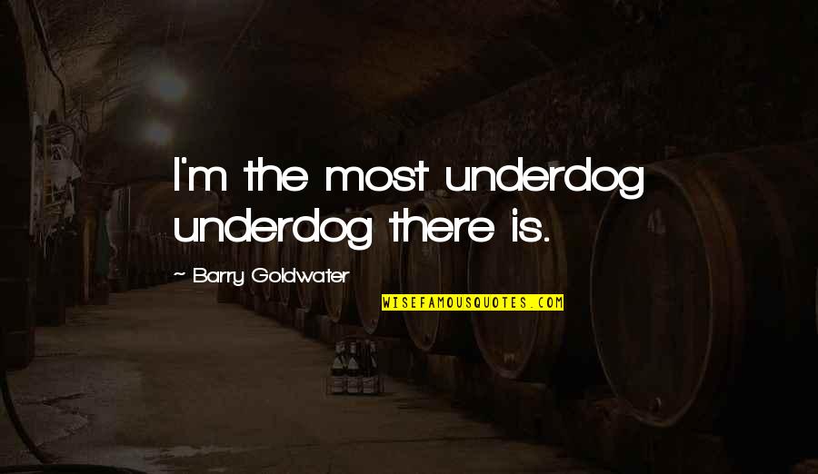 Dicere Verum Quotes By Barry Goldwater: I'm the most underdog underdog there is.