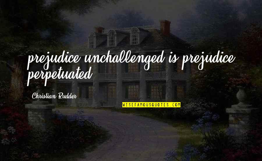 Dicere Verum Quotes By Christian Rudder: prejudice unchallenged is prejudice perpetuated.