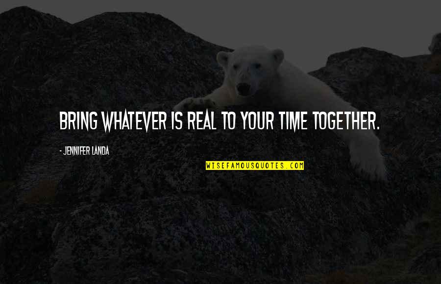 Dicey Quotes By Jennifer Landa: Bring whatever is real to your time together.