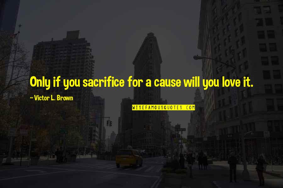 Dicey Quotes By Victor L. Brown: Only if you sacrifice for a cause will