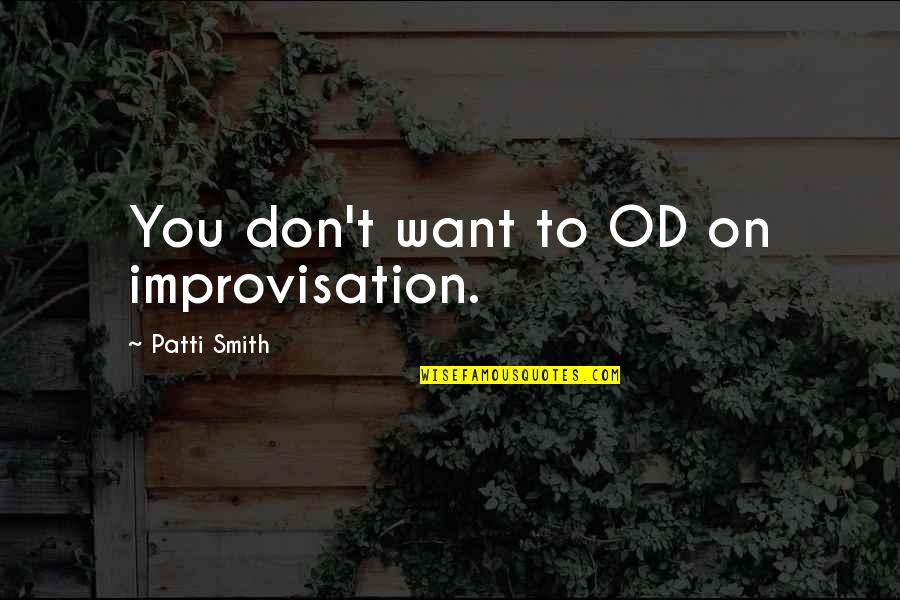 Dicha Sinonimo Quotes By Patti Smith: You don't want to OD on improvisation. Dicha Sinonimo Quotes By Patti Smith: You don't want to OD on improvisation.