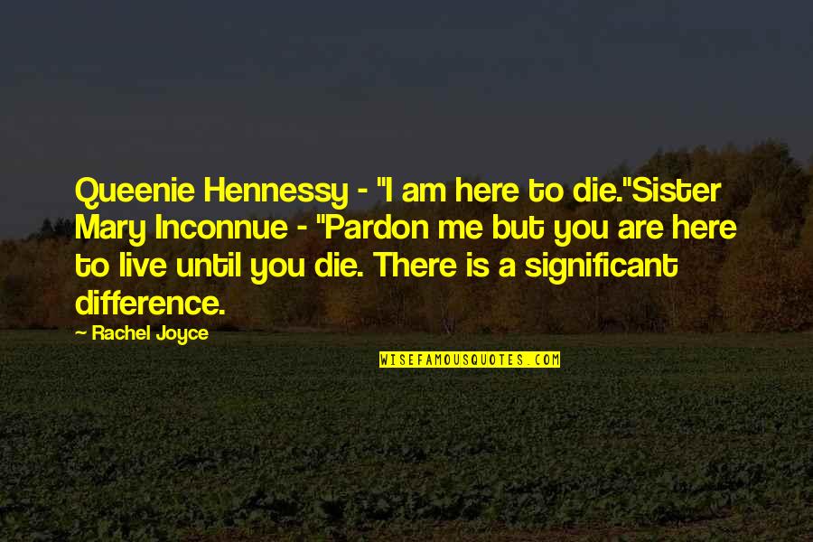 Dicherry Quotes By Rachel Joyce: Queenie Hennessy - "I am here to die."Sister