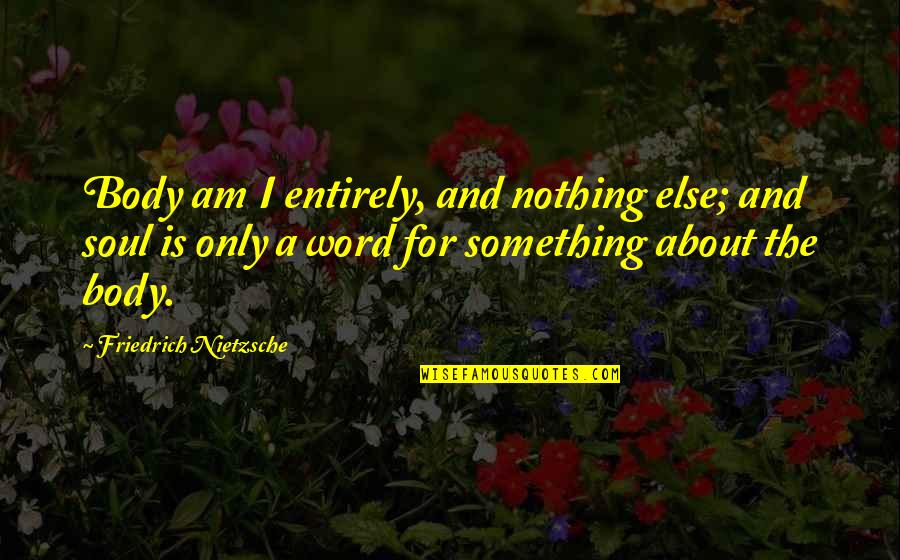 Dichos De Amor Quotes By Friedrich Nietzsche: Body am I entirely, and nothing else; and