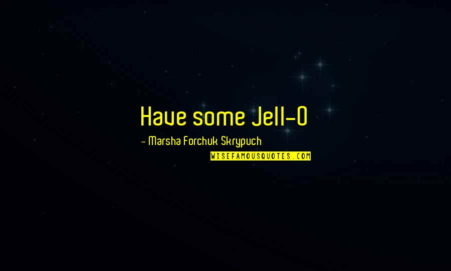 Dichosos Quotes By Marsha Forchuk Skrypuch: Have some Jell-O Dichosos Quotes By Marsha Forchuk Skrypuch: Have some Jell-O