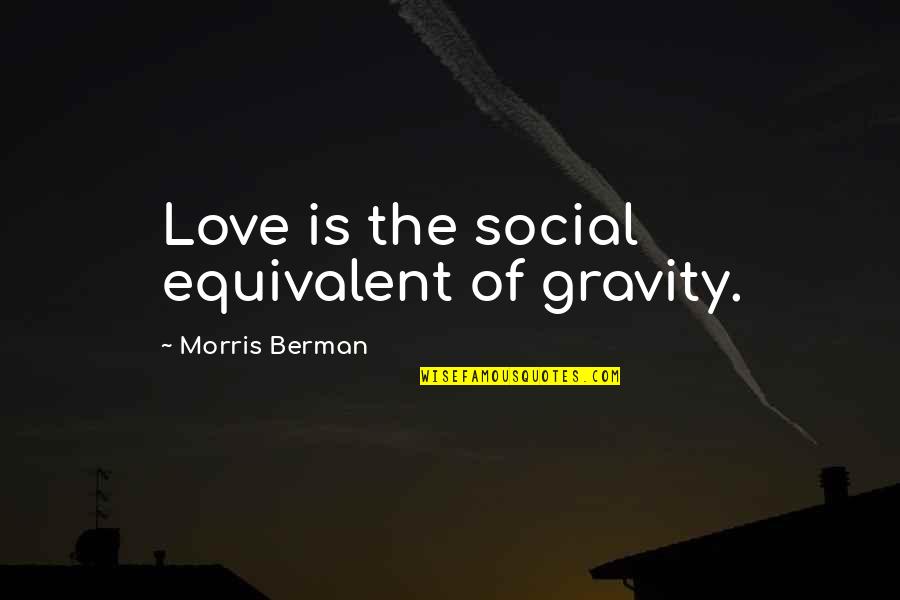 Dichotomal Quotes By Morris Berman: Love is the social equivalent of gravity. Dichotomal Quotes By Morris Berman: Love is the social equivalent of gravity.