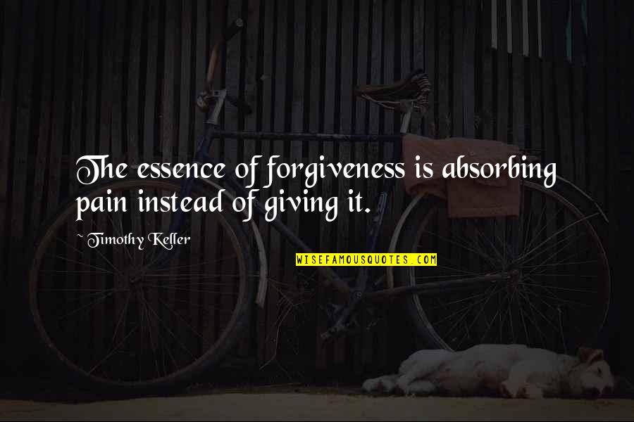 Dichotomal Quotes By Timothy Keller: The essence of forgiveness is absorbing pain instead Dichotomal Quotes By Timothy Keller: The essence of forgiveness is absorbing pain instead
