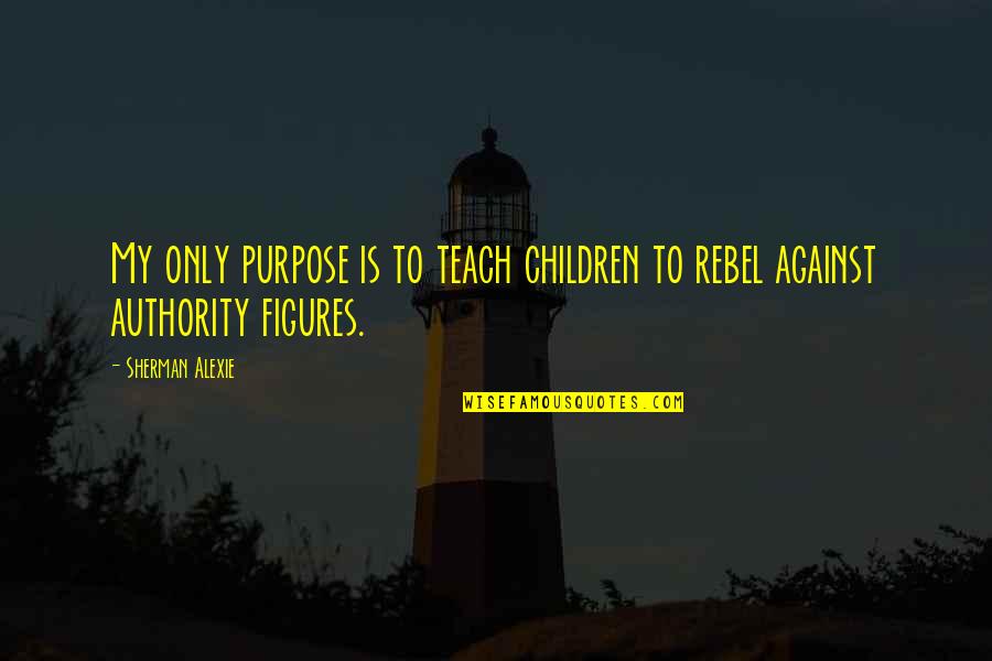 Dichotomized Quotes By Sherman Alexie: My only purpose is to teach children to