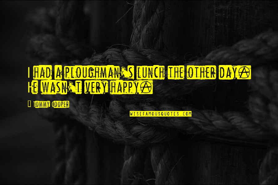 Dichotomous Questions Quotes By Tommy Cooper: I had a ploughman's lunch the other day.