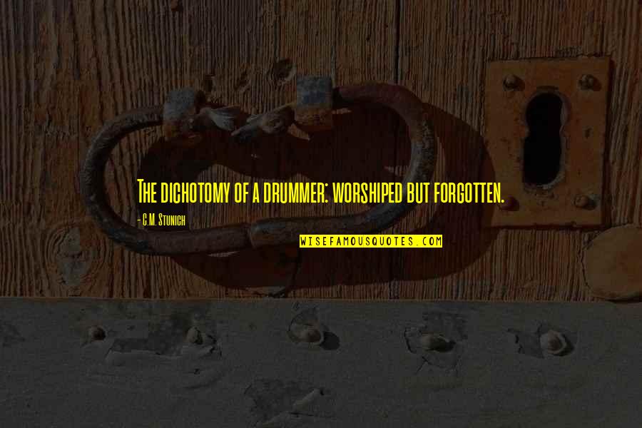 Dichotomy Quotes By C.M. Stunich: The dichotomy of a drummer: worshiped but forgotten.