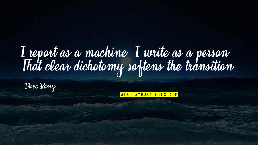 Dichotomy Quotes By Dave Barry: I report as a machine; I write as