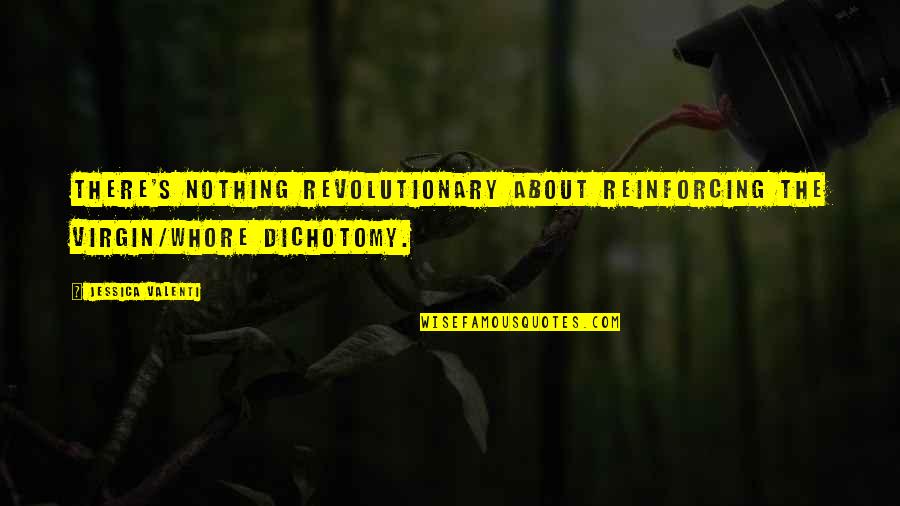 Dichotomy Quotes By Jessica Valenti: There's nothing revolutionary about reinforcing the virgin/whore dichotomy.