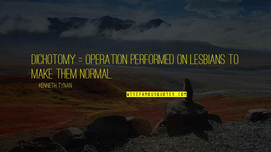 Dichotomy Quotes By Kenneth Tynan: Dichotomy = operation performed on lesbians to make