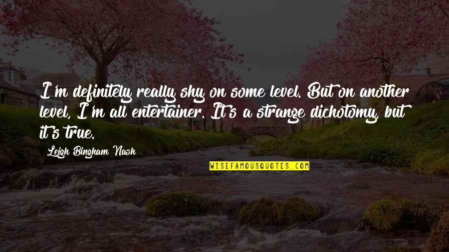 Dichotomy Quotes By Leigh Bingham Nash: I'm definitely really shy on some level. But