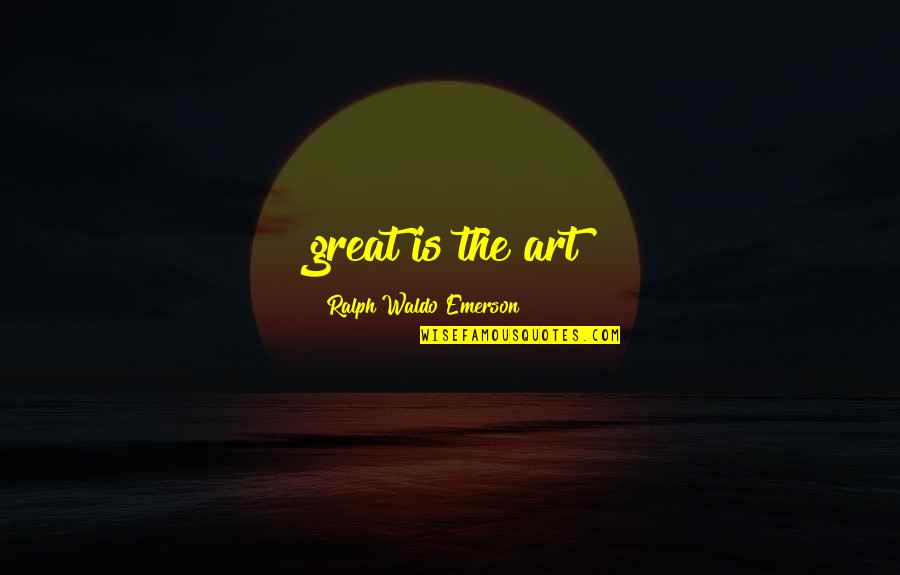 Dichter Quotes By Ralph Waldo Emerson: great is the art