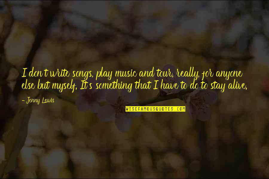 Dichupa Ray Quotes By Jenny Lewis: I don't write songs, play music and tour, Dichupa Ray Quotes By Jenny Lewis: I don't write songs, play music and tour,