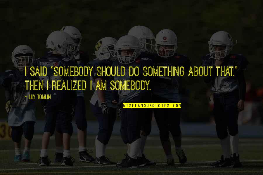 Diciassettesimo Quotes By Lily Tomlin: I said "Somebody should do something about that."