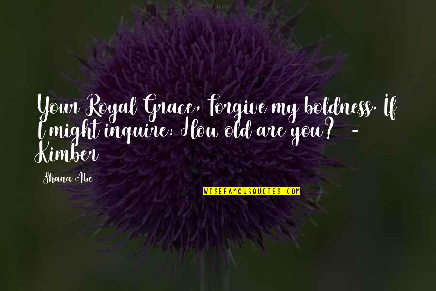 Diciassettesimo Quotes By Shana Abe: Your Royal Grace, Forgive my boldness. If I