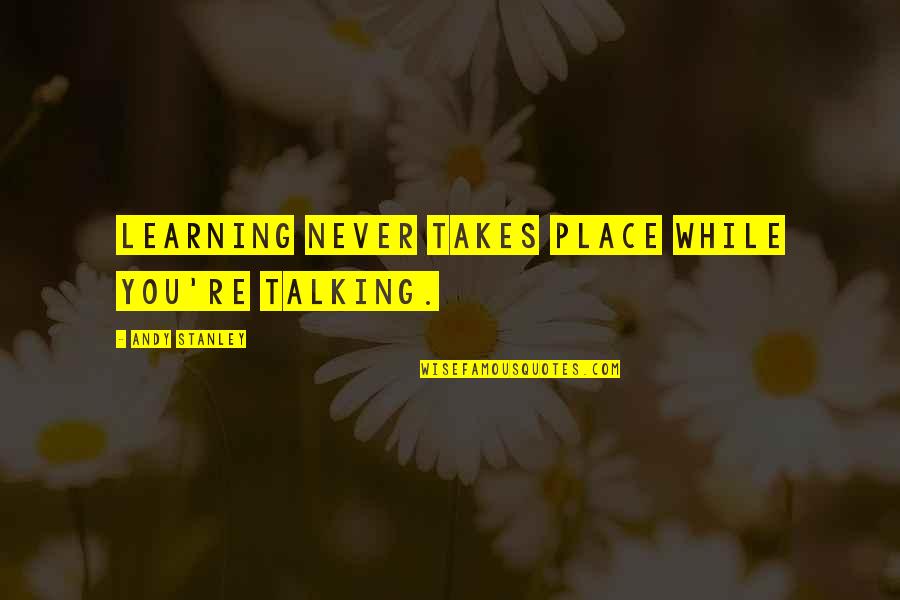 Diciest Quotes By Andy Stanley: Learning never takes place while you're talking. Diciest Quotes By Andy Stanley: Learning never takes place while you're talking.