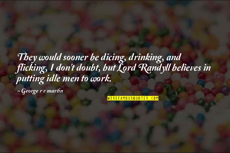Dicing Quotes By George R R Martin: They would sooner be dicing, drinking, and flicking,