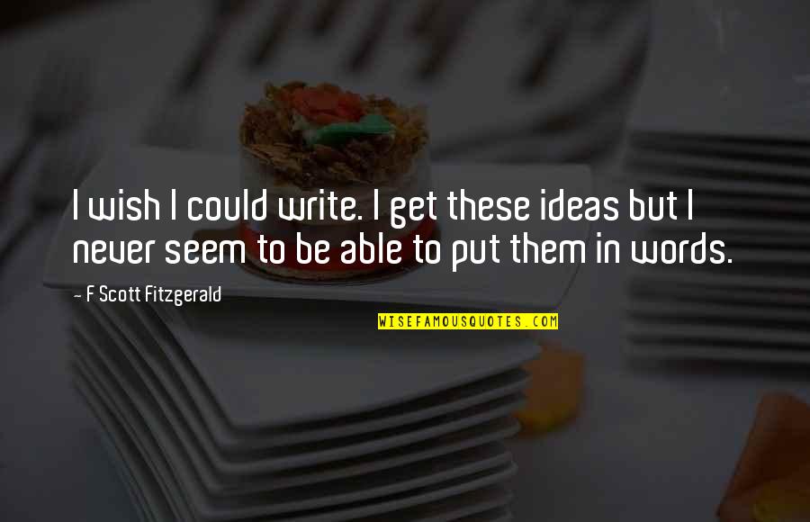 Diciptakan Quotes By F Scott Fitzgerald: I wish I could write. I get these Diciptakan Quotes By F Scott Fitzgerald: I wish I could write. I get these