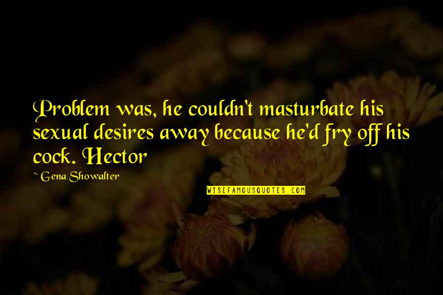 Diciptakan Quotes By Gena Showalter: Problem was, he couldn't masturbate his sexual desires Diciptakan Quotes By Gena Showalter: Problem was, he couldn't masturbate his sexual desires