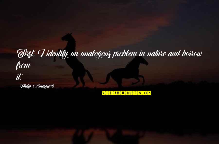Diciptakan Quotes By Philip Emeagwali: First, I identify an analogous problem in nature Diciptakan Quotes By Philip Emeagwali: First, I identify an analogous problem in nature