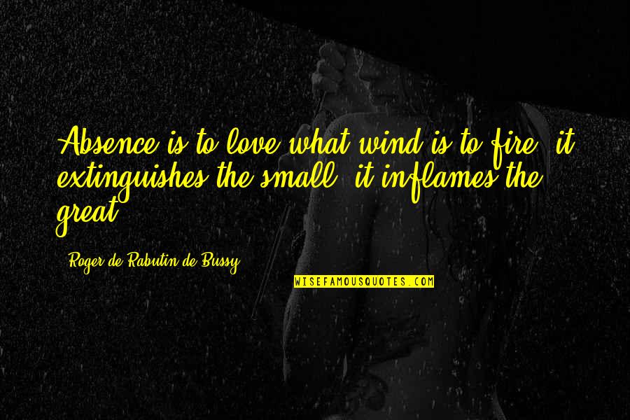 Diciptakannya Quotes By Roger De Rabutin De Bussy: Absence is to love what wind is to Diciptakannya Quotes By Roger De Rabutin De Bussy: Absence is to love what wind is to