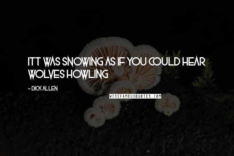 Dick Allen quotes: itt was snowing as if you could hear wolves howling