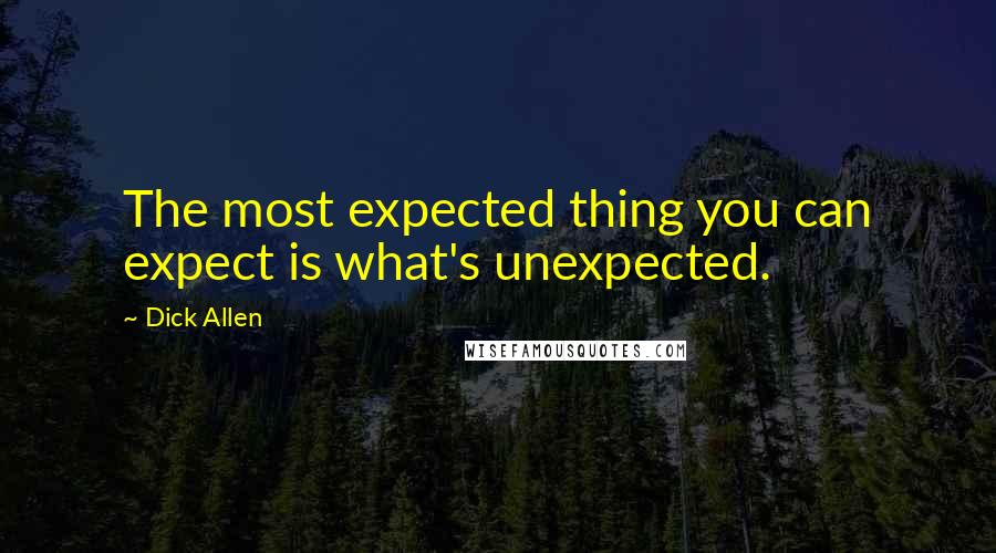 Dick Allen quotes: The most expected thing you can expect is what's unexpected.