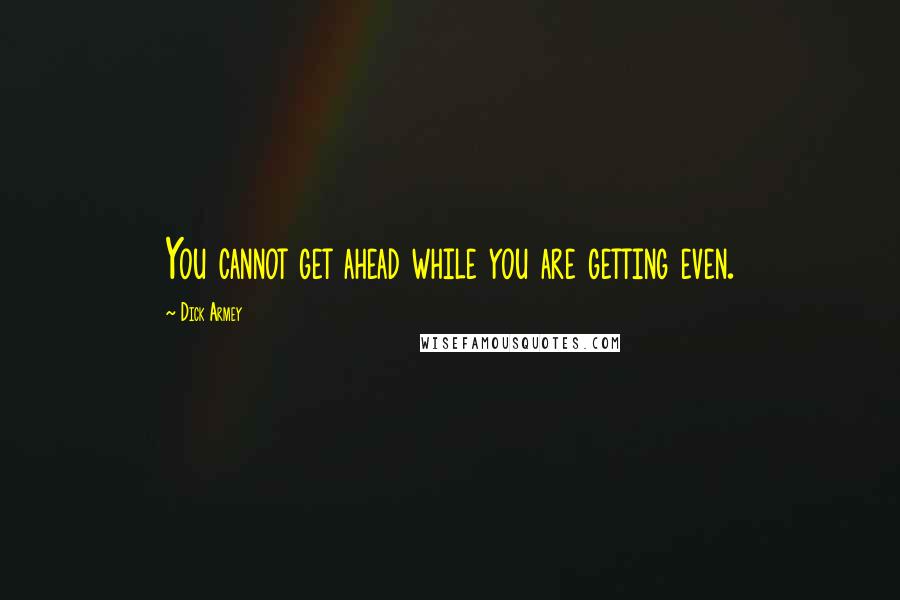Dick Armey quotes: You cannot get ahead while you are getting even.