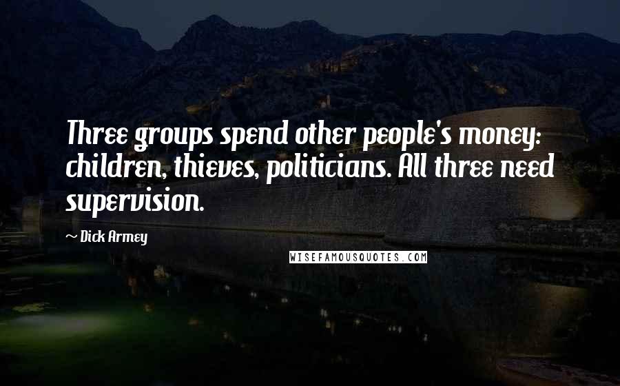 Dick Armey quotes: Three groups spend other people's money: children, thieves, politicians. All three need supervision.