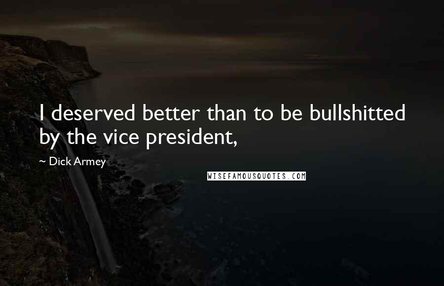 Dick Armey quotes: I deserved better than to be bullshitted by the vice president,