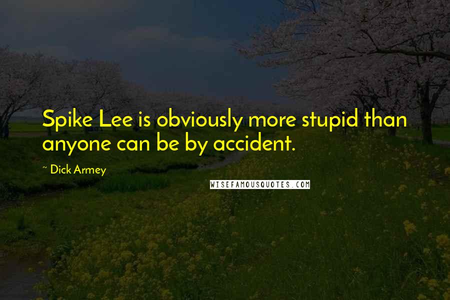 Dick Armey quotes: Spike Lee is obviously more stupid than anyone can be by accident.