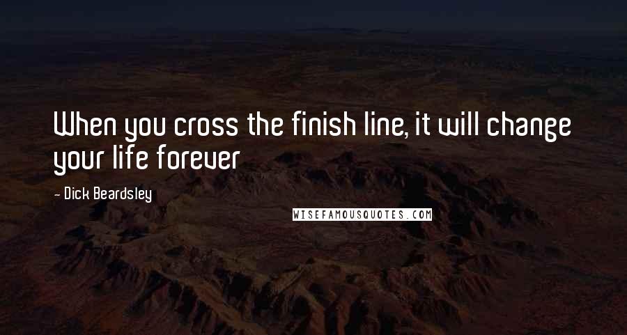 Dick Beardsley quotes: When you cross the finish line, it will change your life forever