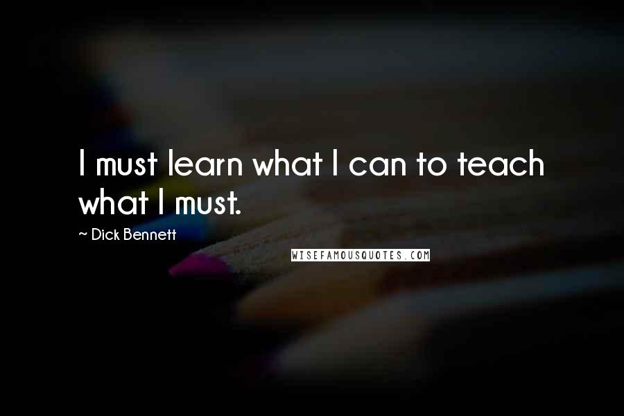 Dick Bennett quotes: I must learn what I can to teach what I must. Dick Bennett quotes: I must learn what I can to teach what I must.