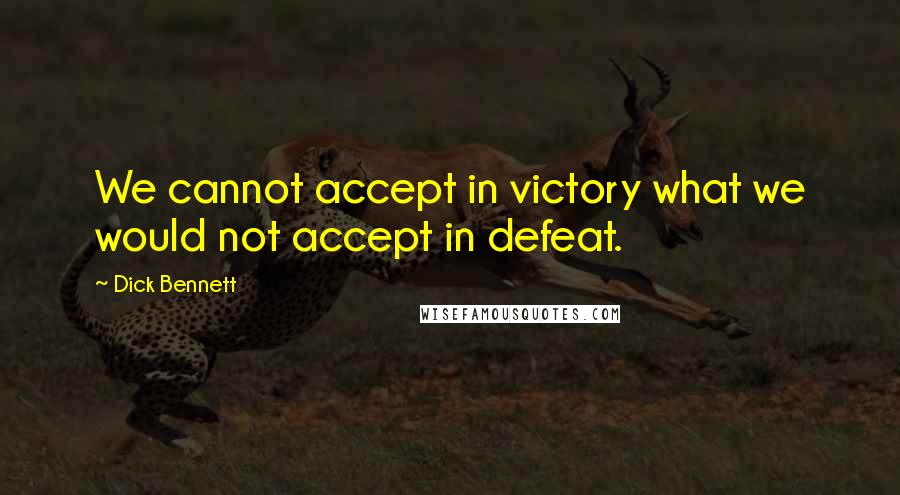 Dick Bennett quotes: We cannot accept in victory what we would not accept in defeat. Dick Bennett quotes: We cannot accept in victory what we would not accept in defeat.