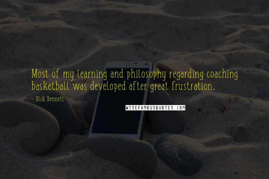 Dick Bennett quotes: Most of my learning and philosophy regarding coaching basketball was developed after great frustration.