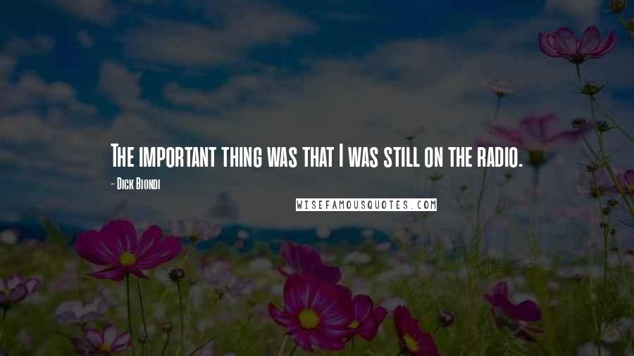 Dick Biondi quotes: The important thing was that I was still on the radio.