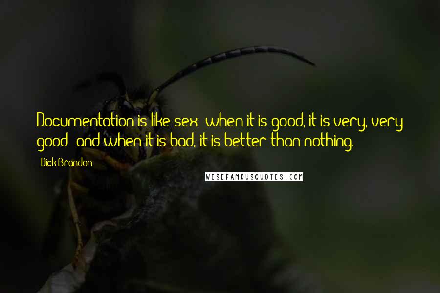 Dick Brandon quotes: Documentation is like sex: when it is good, it is very, very good; and when it is bad, it is better than nothing. Dick Brandon quotes: Documentation is like sex: when it is good, it is very, very good; and when it is bad, it is better than nothing.