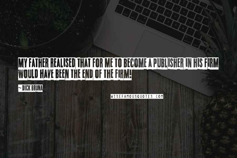 Dick Bruna quotes: My father realised that for me to become a publisher in his firm would have been the end of the firm!