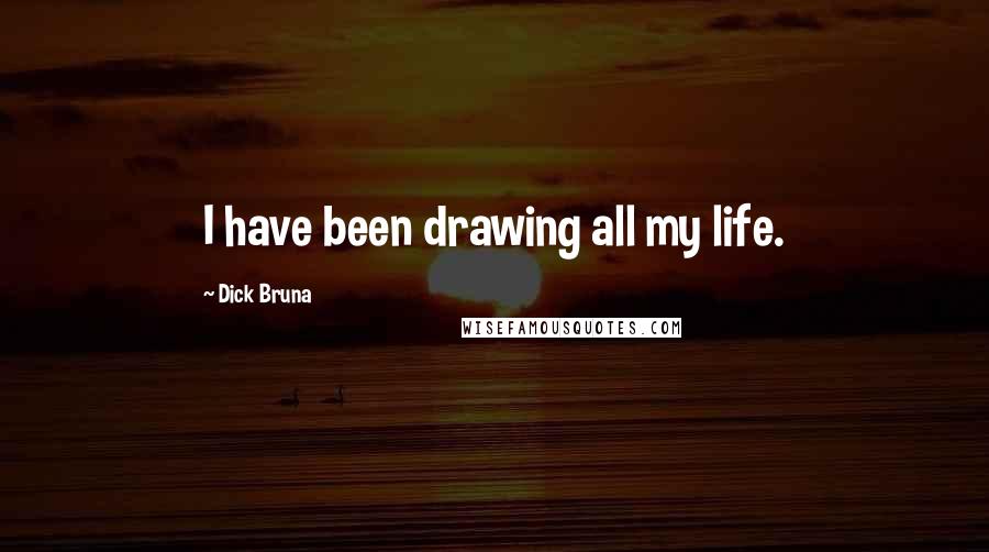 Dick Bruna quotes: I have been drawing all my life.