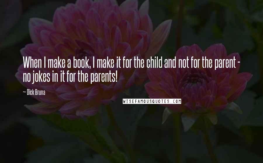 Dick Bruna quotes: When I make a book, I make it for the child and not for the parent - no jokes in it for the parents! Dick Bruna quotes: When I make a book, I make it for the child and not for the parent - no jokes in it for the parents!