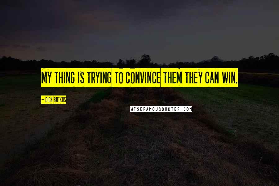 Dick Butkus quotes: My thing is trying to convince them they can win. Dick Butkus quotes: My thing is trying to convince them they can win.