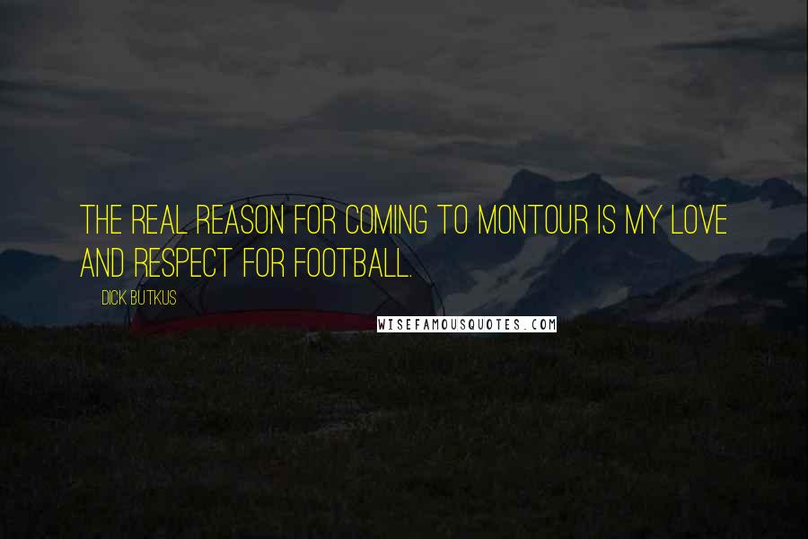 Dick Butkus quotes: The real reason for coming to Montour is my love and respect for football. Dick Butkus quotes: The real reason for coming to Montour is my love and respect for football.