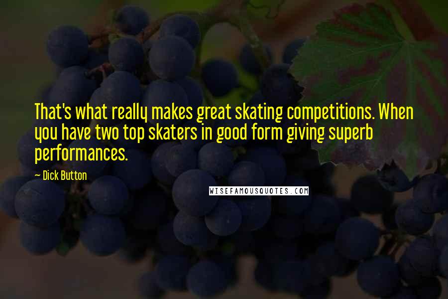 Dick Button quotes: That's what really makes great skating competitions. When you have two top skaters in good form giving superb performances. Dick Button quotes: That's what really makes great skating competitions. When you have two top skaters in good form giving superb performances.