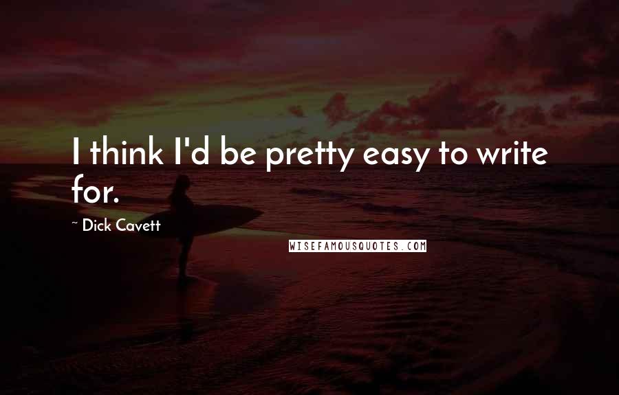Dick Cavett quotes: I think I'd be pretty easy to write for.